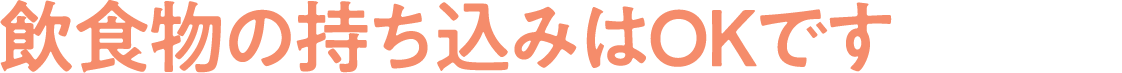 飲食物の持ち込みはOKです