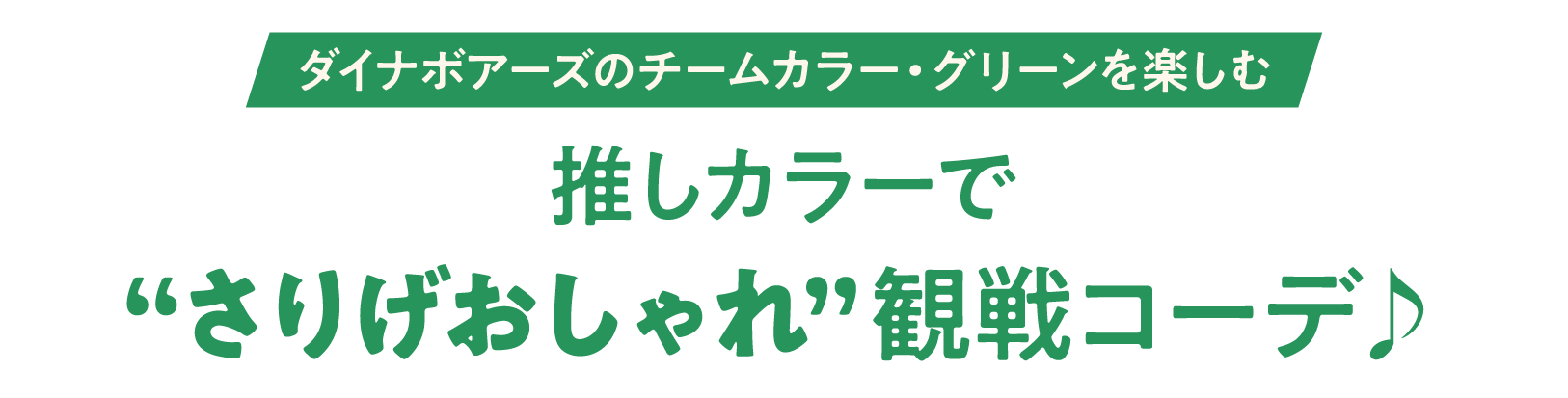 ダイナボアーズのチームカラー・グリーンを楽しむ 推しカラーでさりげおしゃれ観戦コーデ♪