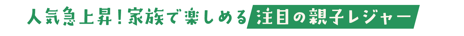 人気急上昇！家族で楽しめる注目の親子レジャー